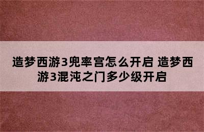 造梦西游3兜率宫怎么开启 造梦西游3混沌之门多少级开启